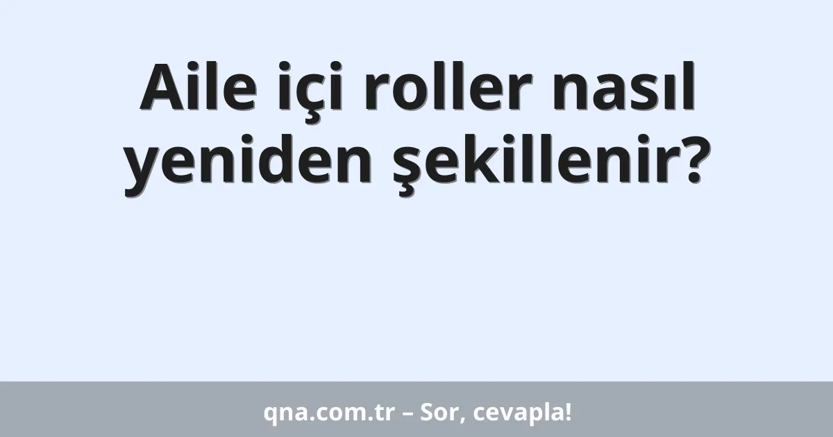 Aile içi roller nasıl yeniden şekillenir?