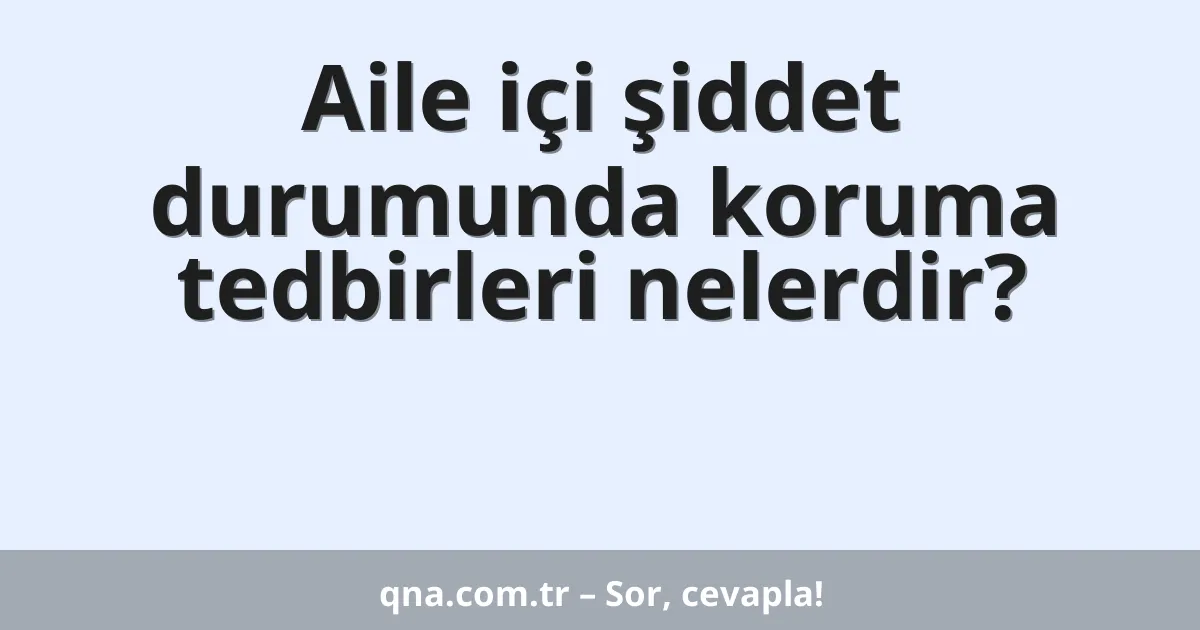 Aile içi şiddet durumunda koruma tedbirleri nelerdir?