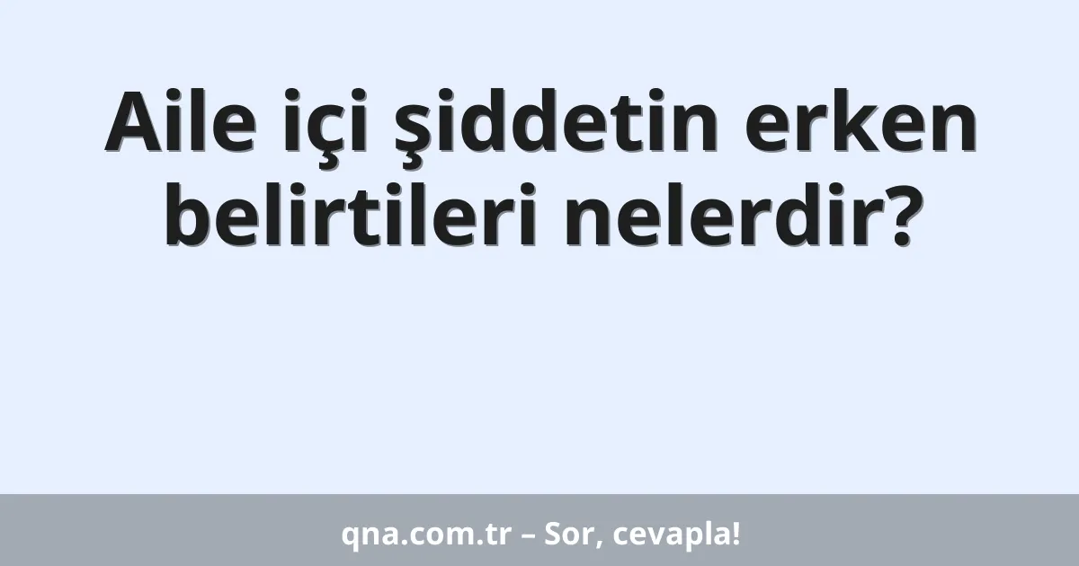 Aile içi şiddetin erken belirtileri nelerdir?