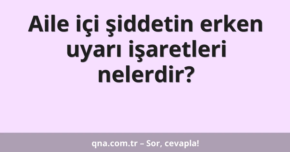 Aile içi şiddetin erken uyarı işaretleri nelerdir?