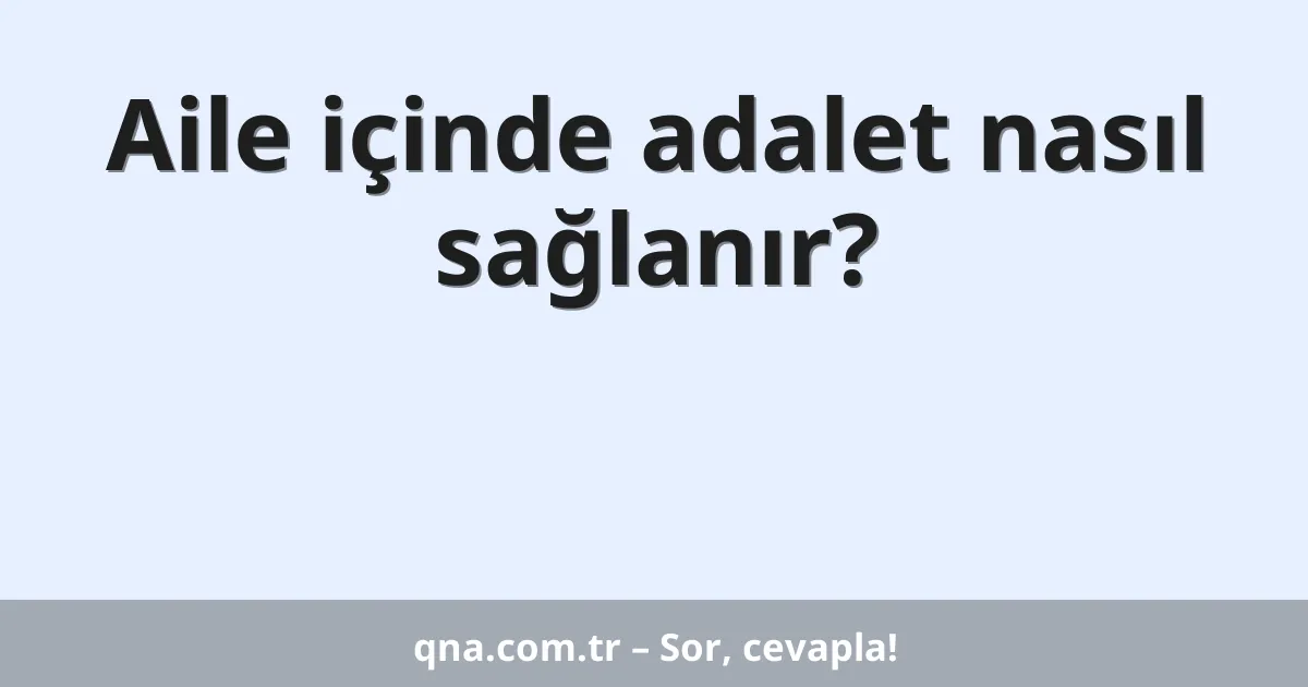 Aile içinde adalet nasıl sağlanır?