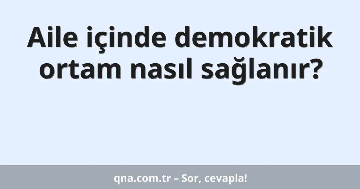 Aile içinde demokratik ortam nasıl sağlanır?