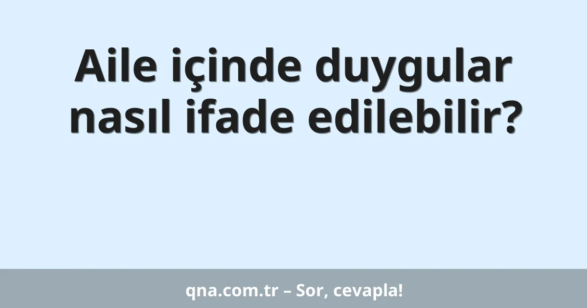 Aile içinde duygular nasıl ifade edilebilir?