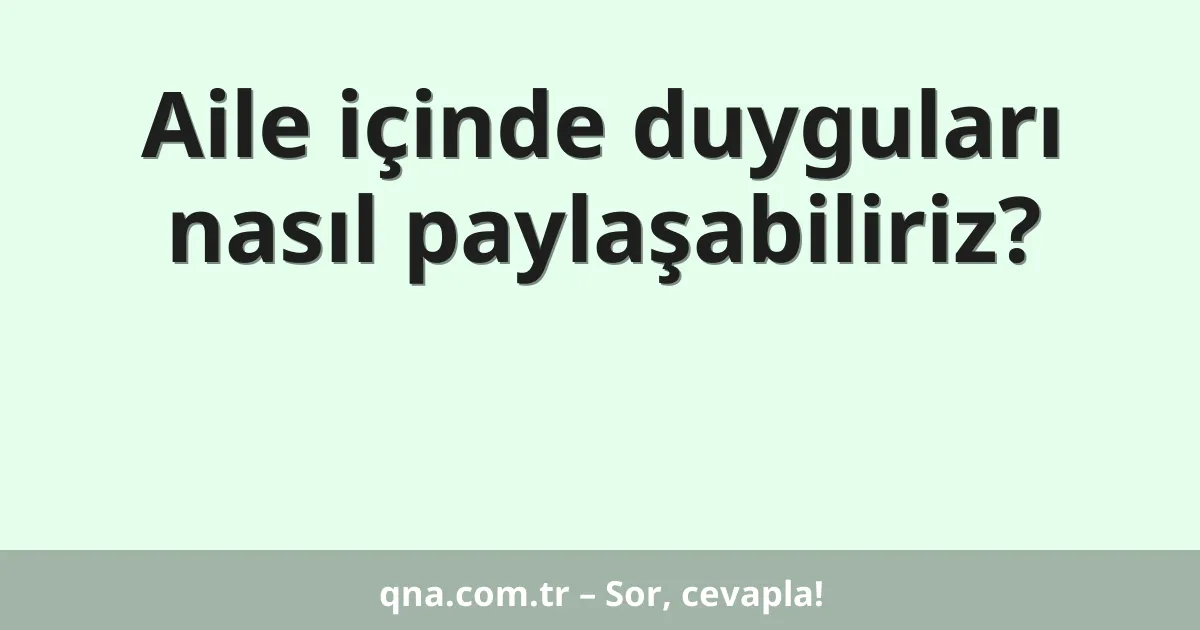 Aile içinde duyguları nasıl paylaşabiliriz?
