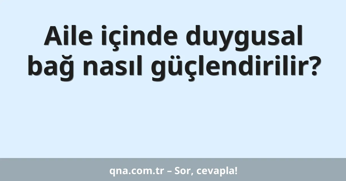 Aile içinde duygusal bağ nasıl güçlendirilir?
