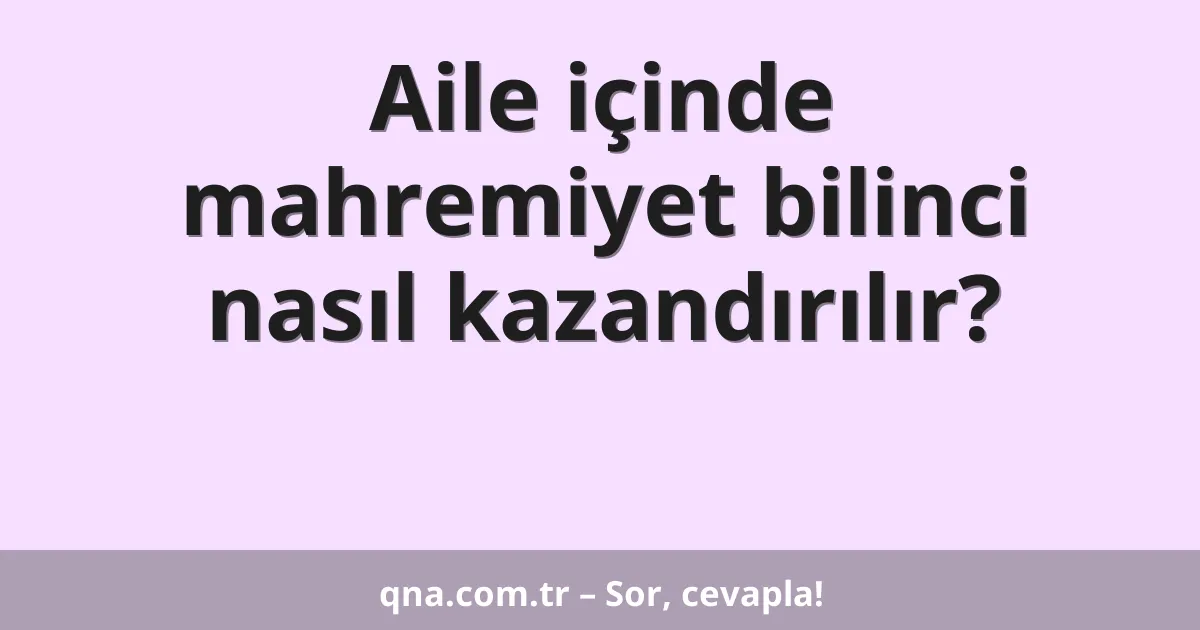 Aile içinde mahremiyet bilinci nasıl kazandırılır?
