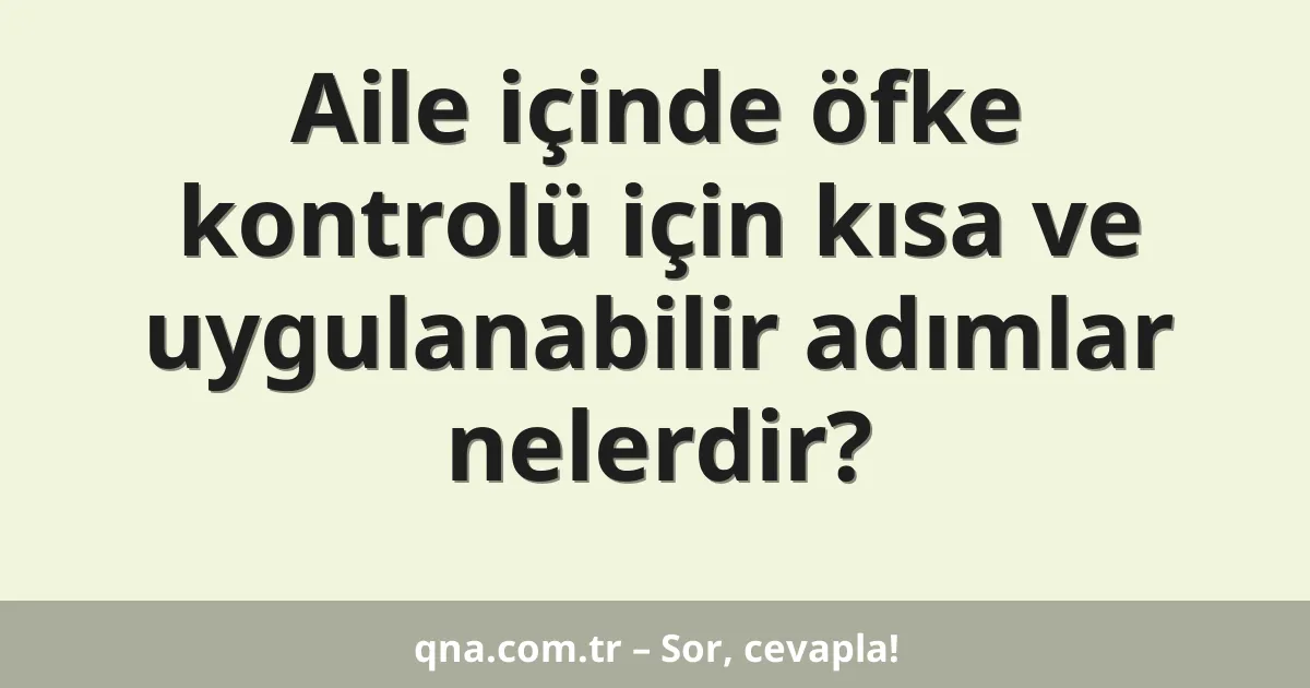 Aile içinde öfke kontrolü için kısa ve uygulanabilir adımlar nelerdir?