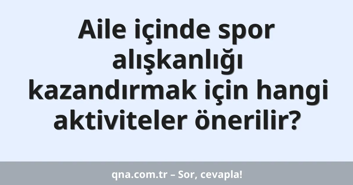 Aile içinde spor alışkanlığı kazandırmak için hangi aktiviteler önerilir?