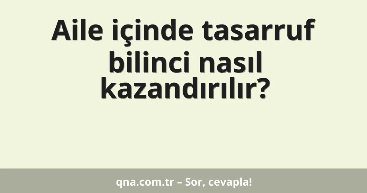Aile içinde tasarruf bilinci nasıl kazandırılır?