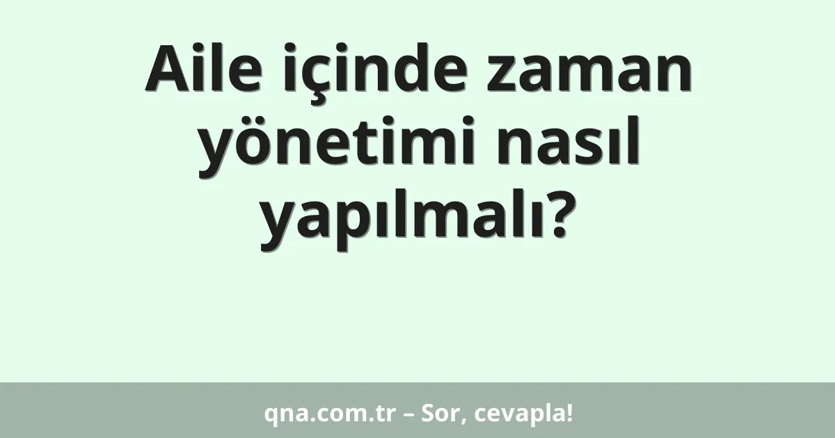 Aile içinde zaman yönetimi nasıl yapılmalı?