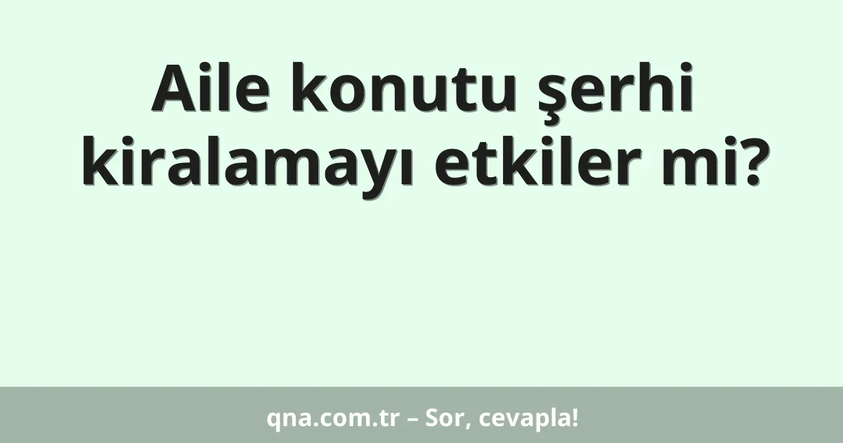 Aile konutu şerhi kiralamayı etkiler mi?