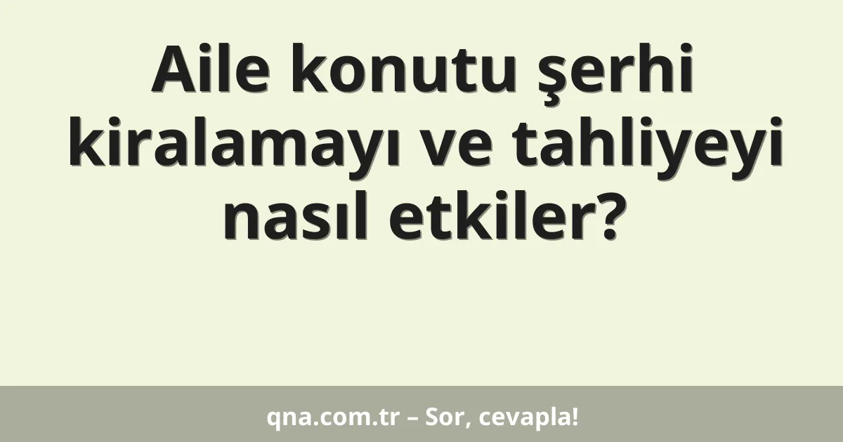 Aile konutu şerhi kiralamayı ve tahliyeyi nasıl etkiler?