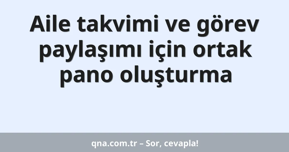 Aile takvimi ve görev paylaşımı için ortak pano oluşturma