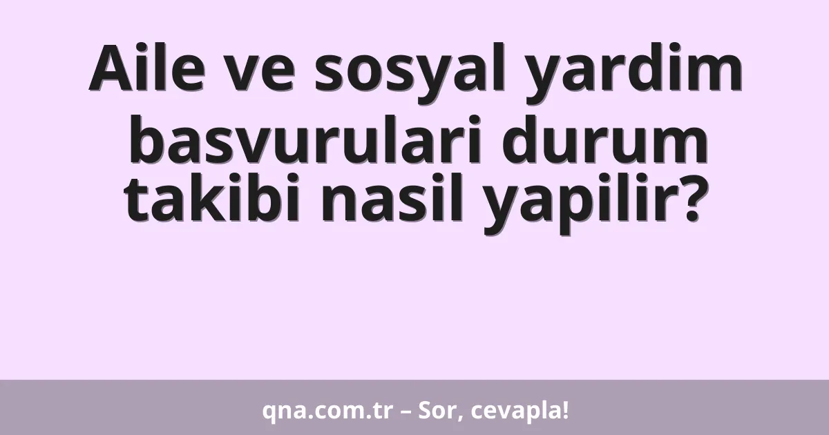 Aile ve sosyal yardim basvurulari durum takibi nasil yapilir?