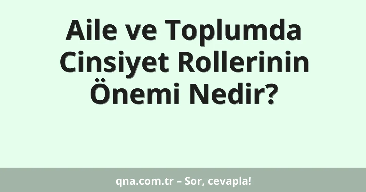 Aile ve Toplumda Cinsiyet Rollerinin Önemi Nedir?