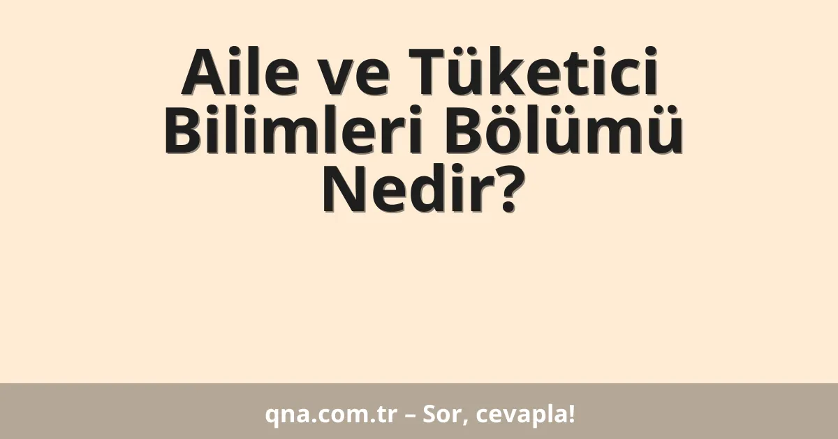 Aile ve Tüketici Bilimleri Bölümü Nedir?
