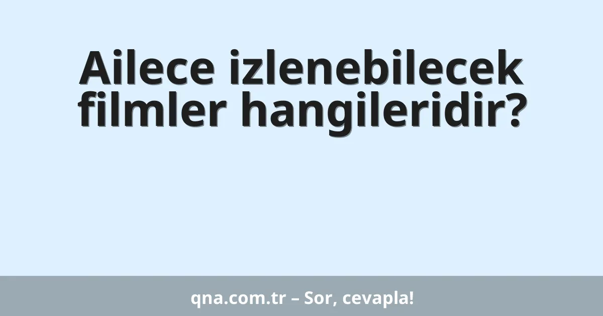 Ailece izlenebilecek filmler hangileridir?