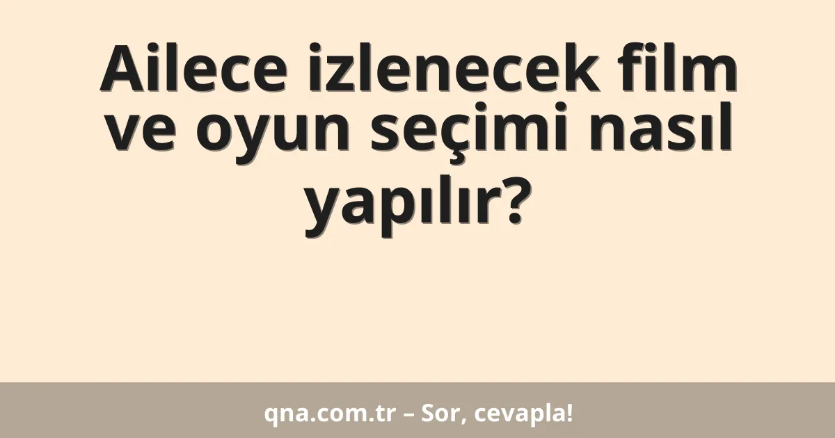 Ailece izlenecek film ve oyun seçimi nasıl yapılır?