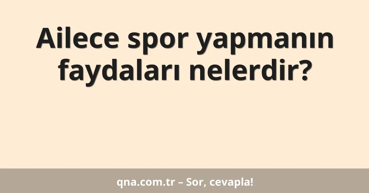 Ailece spor yapmanın faydaları nelerdir?