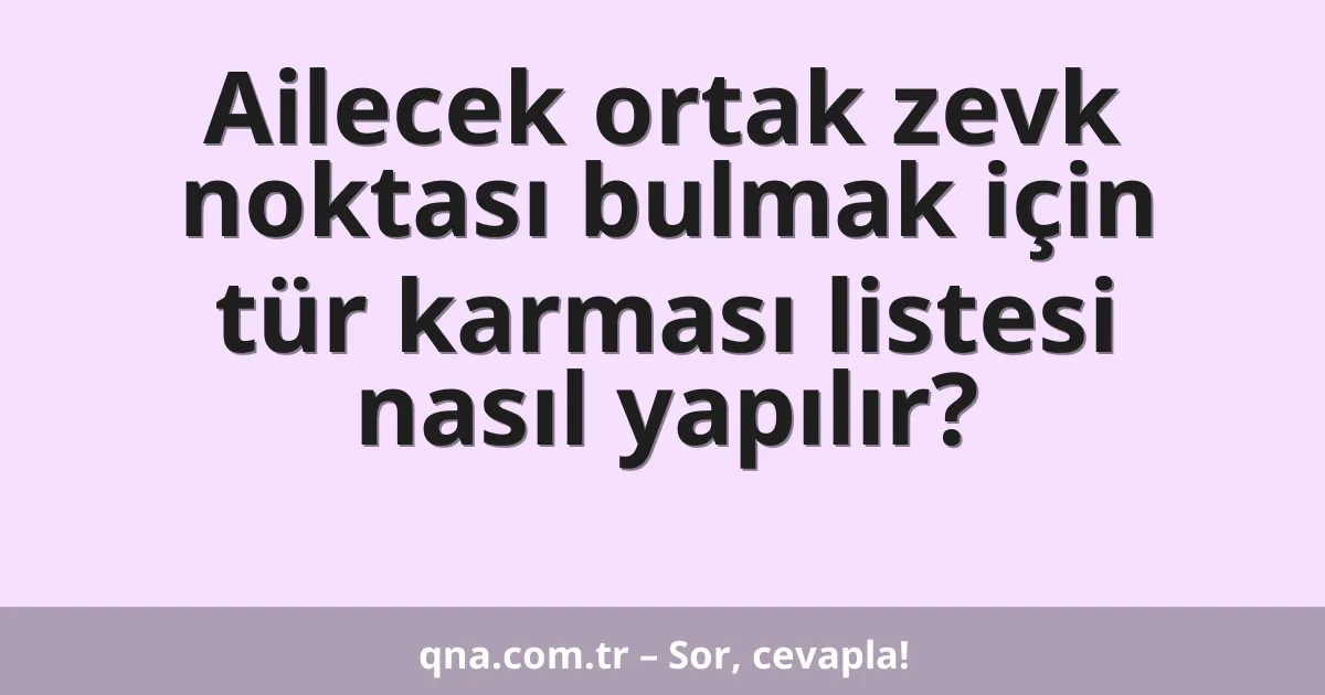 Ailecek ortak zevk noktası bulmak için tür karması listesi nasıl yapılır?