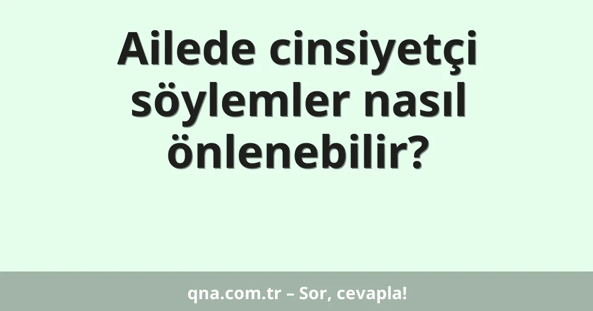 Ailede cinsiyetçi söylemler nasıl önlenebilir?