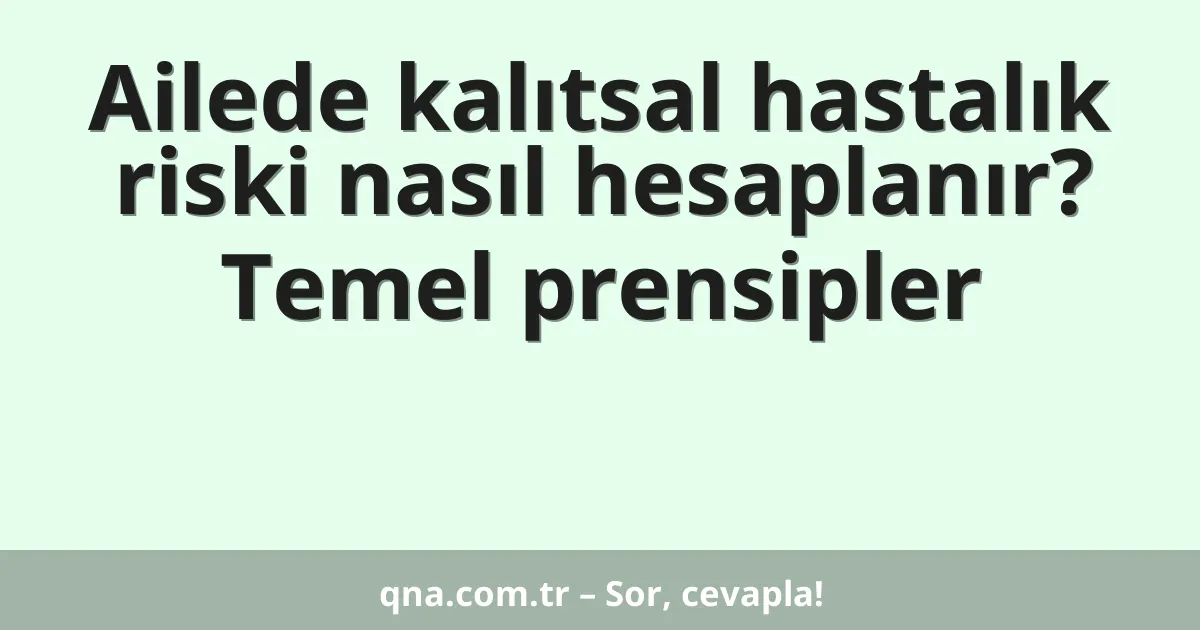 Ailede kalıtsal hastalık riski nasıl hesaplanır? Temel prensipler
