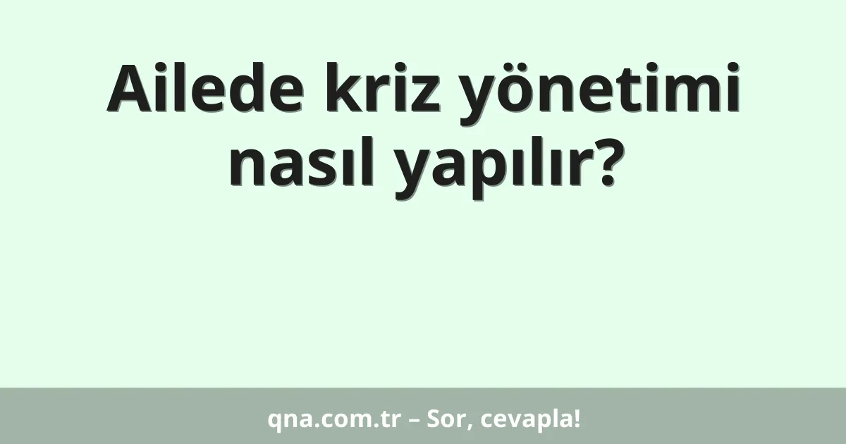 Ailede kriz yönetimi nasıl yapılır?