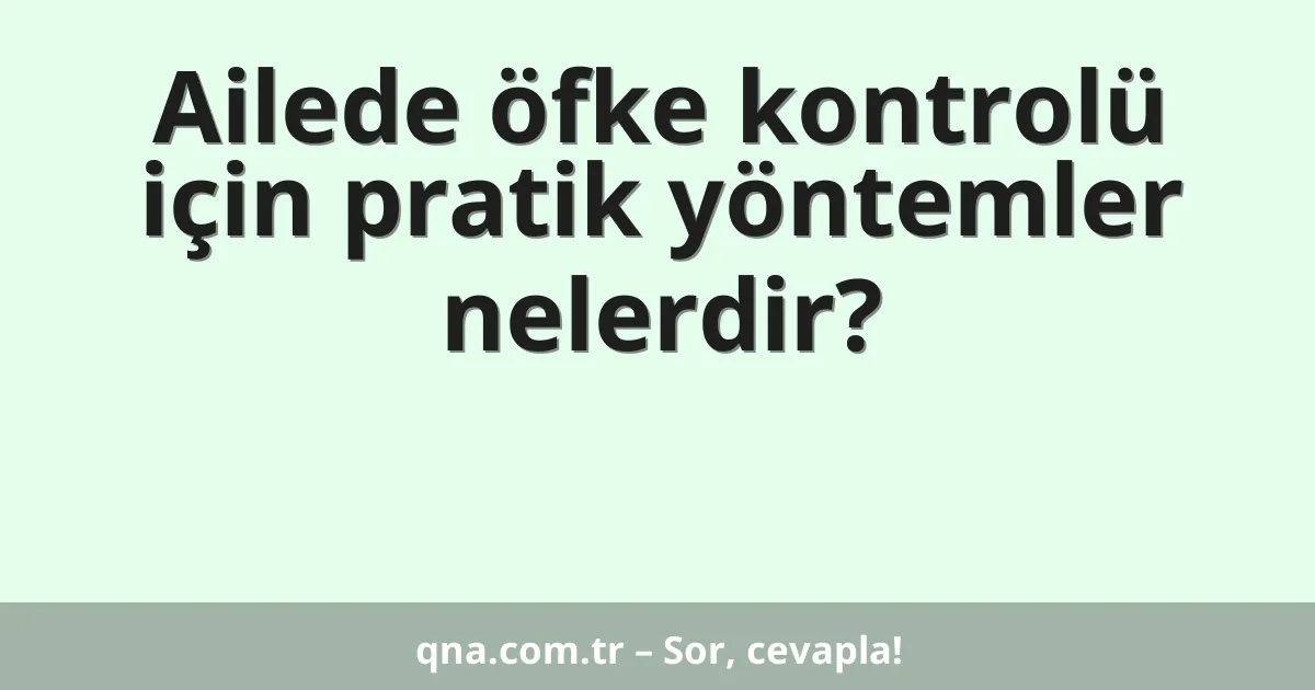 Ailede öfke kontrolü için pratik yöntemler nelerdir?