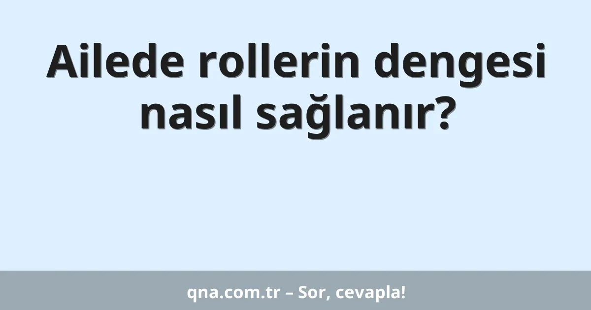 Ailede rollerin dengesi nasıl sağlanır?