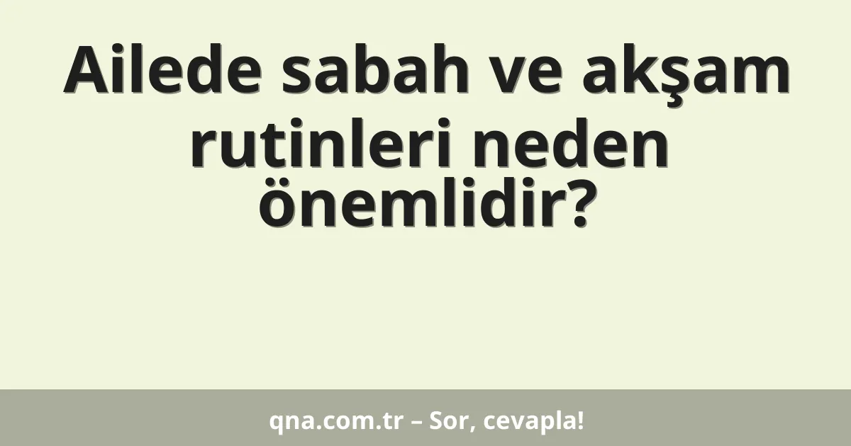 Ailede sabah ve akşam rutinleri neden önemlidir?