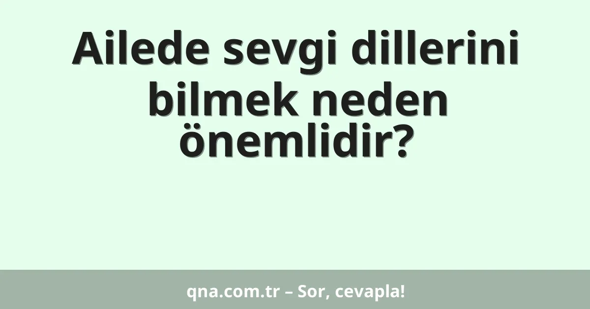 Ailede sevgi dillerini bilmek neden önemlidir?