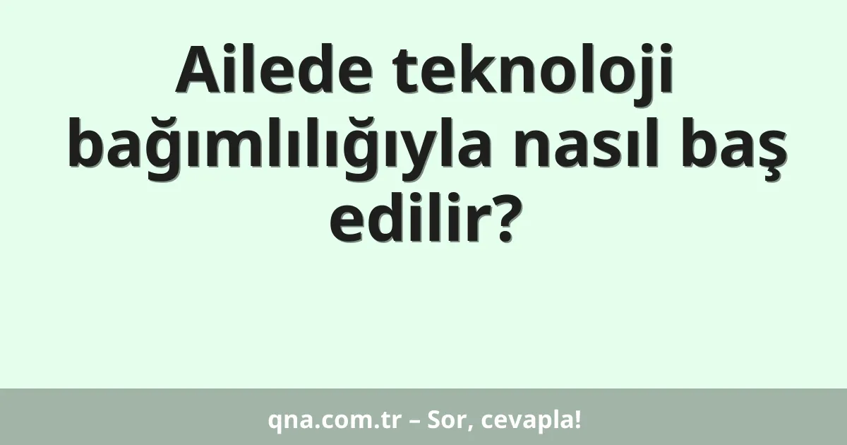 Ailede teknoloji bağımlılığıyla nasıl baş edilir?