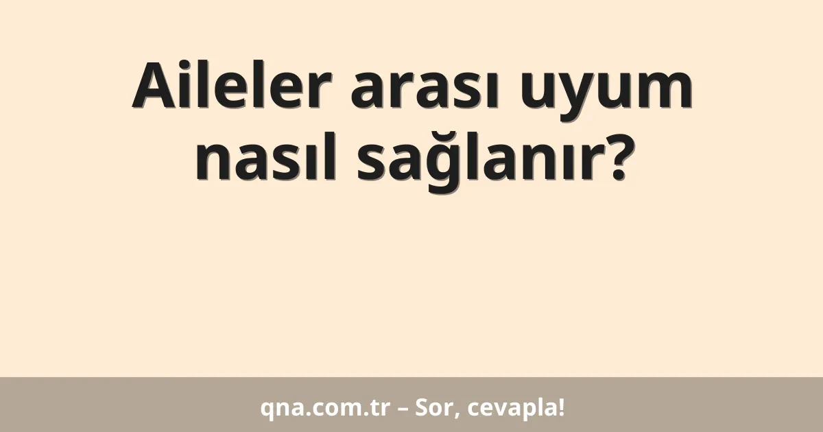 Aileler arası uyum nasıl sağlanır?