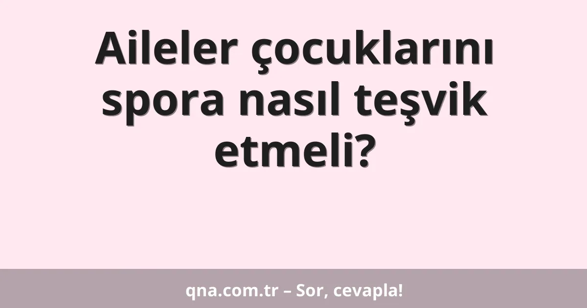Aileler çocuklarını spora nasıl teşvik etmeli?