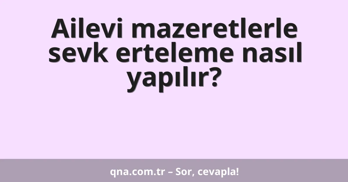Ailevi mazeretlerle sevk erteleme nasıl yapılır?