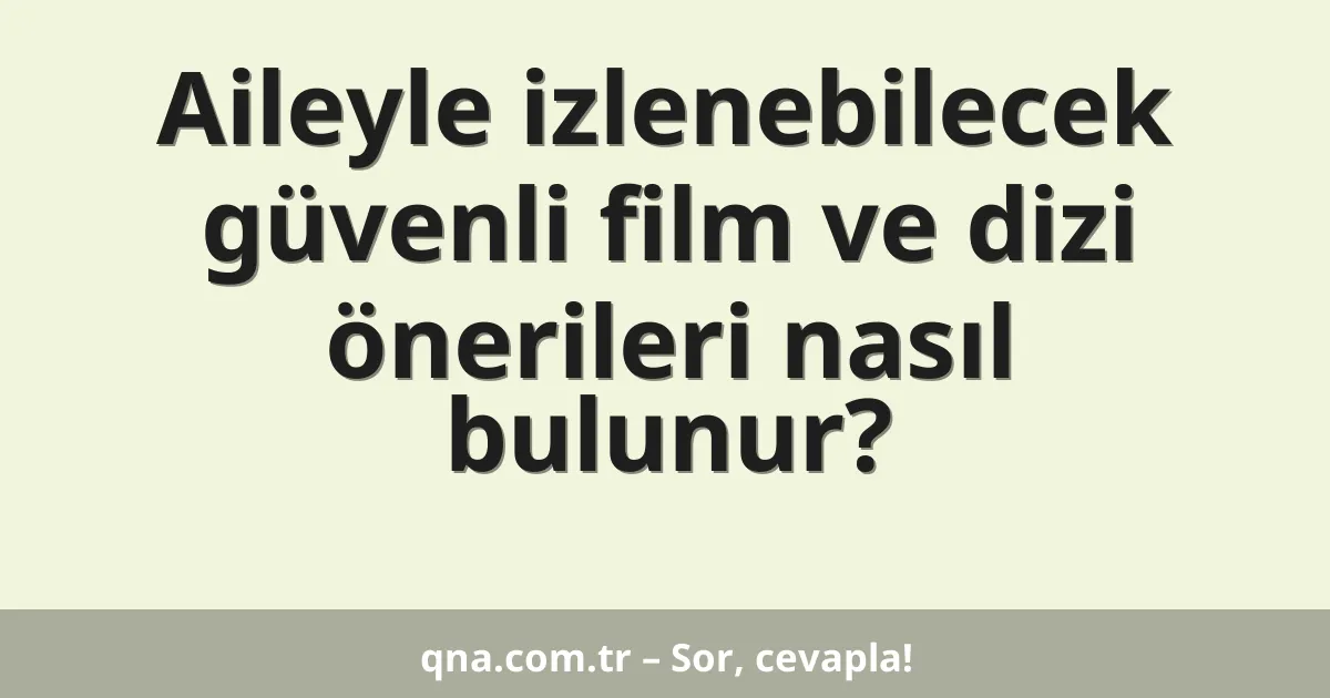 Aileyle izlenebilecek güvenli film ve dizi önerileri nasıl bulunur?