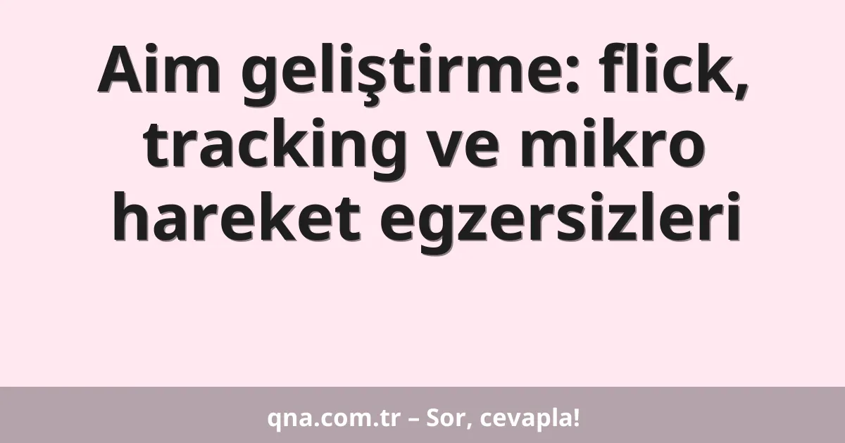 Aim geliştirme: flick, tracking ve mikro hareket egzersizleri