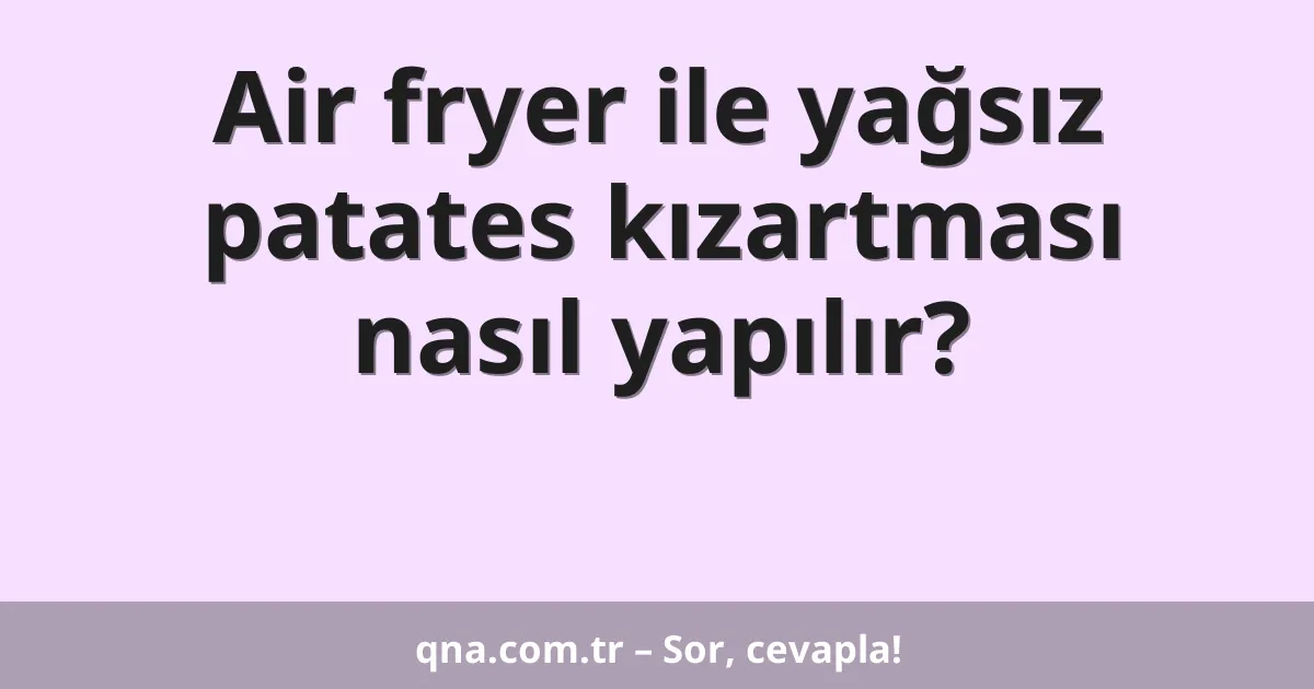 Air fryer ile yağsız patates kızartması nasıl yapılır?