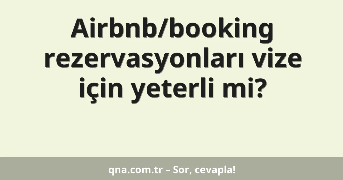 Airbnb/booking rezervasyonları vize için yeterli mi?