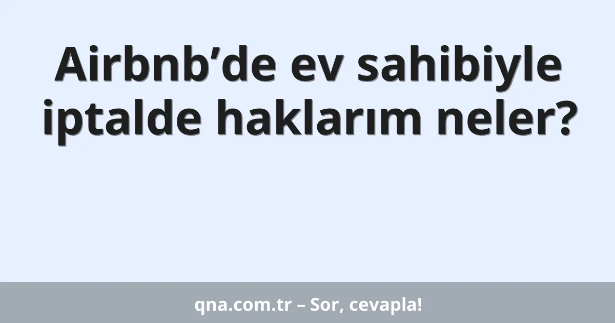 Airbnb’de ev sahibiyle iptalde haklarım neler?