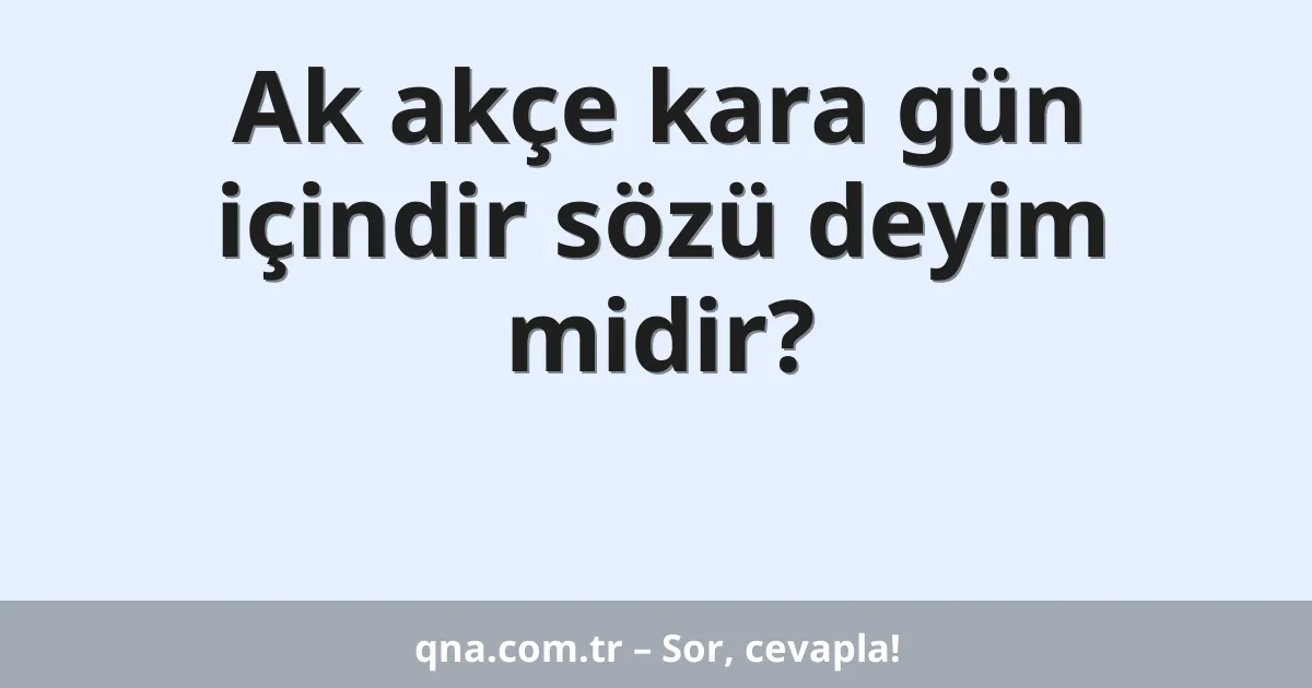Ak akçe kara gün içindir sözü deyim midir?