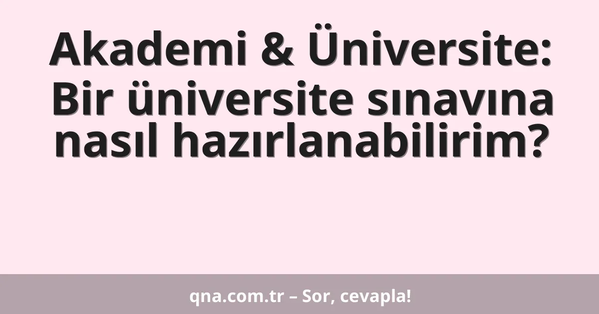 Akademi & Üniversite: Bir üniversite sınavına nasıl hazırlanabilirim?