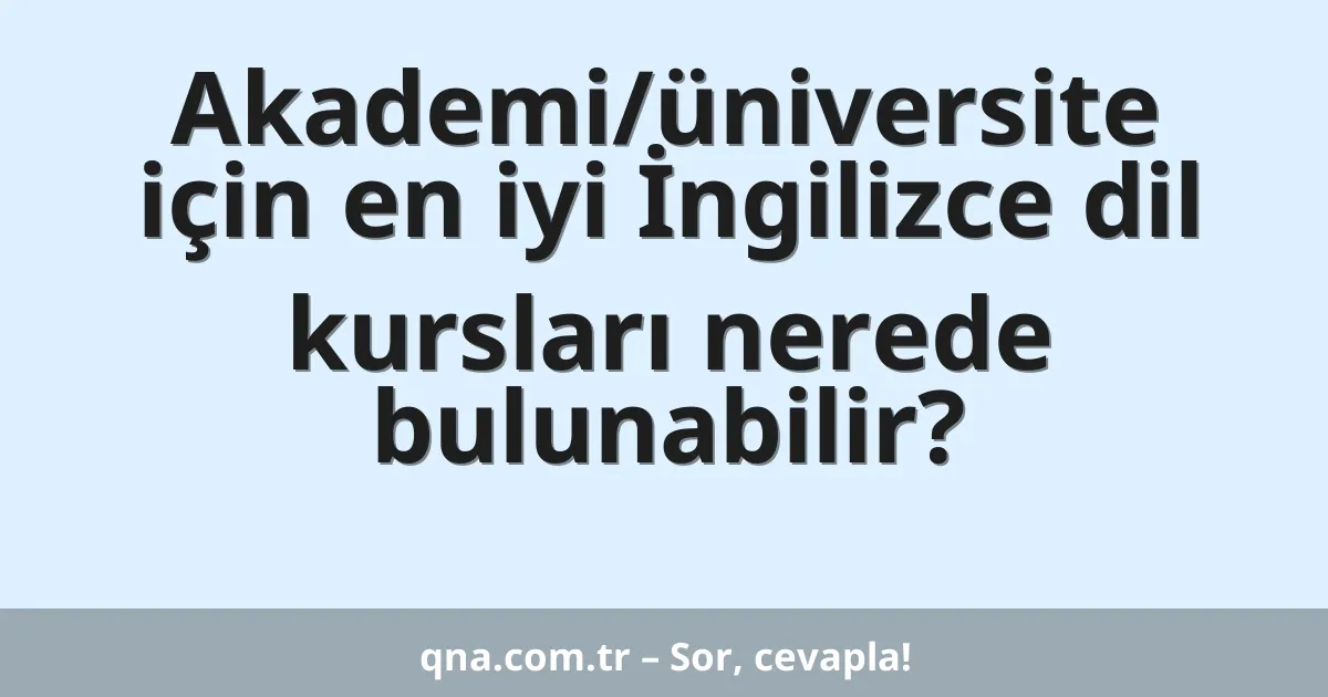 Akademi/üniversite için en iyi İngilizce dil kursları nerede bulunabilir?