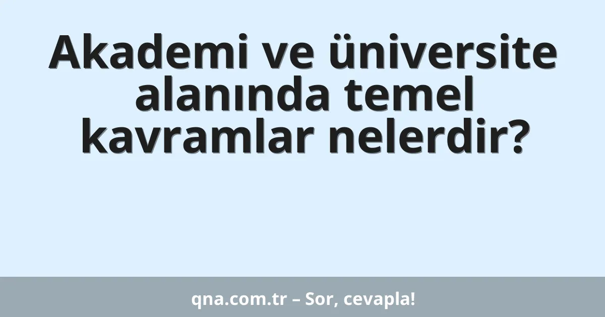 Akademi ve üniversite alanında temel kavramlar nelerdir?