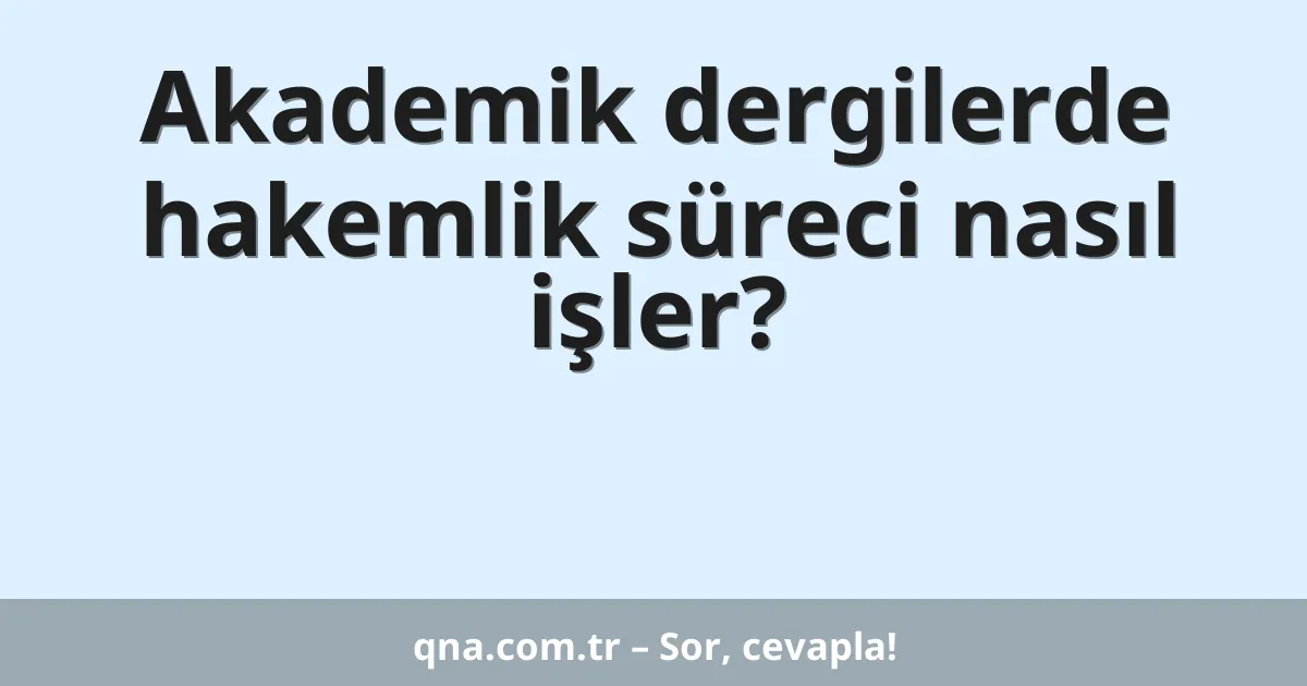 Akademik dergilerde hakemlik süreci nasıl işler?