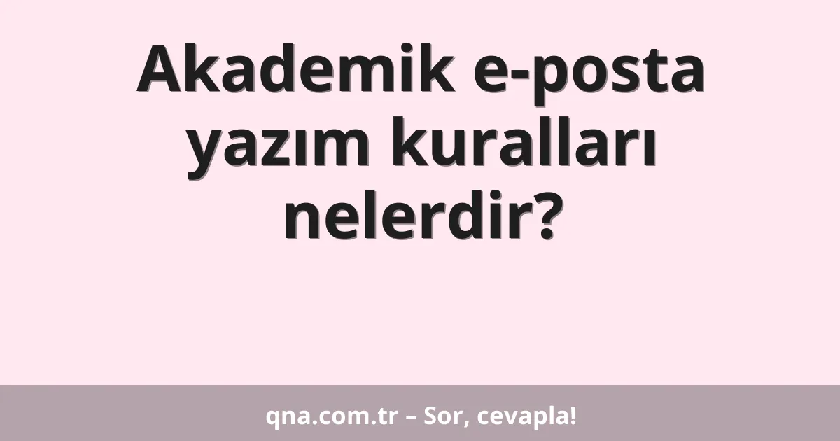 Akademik e-posta yazım kuralları nelerdir?