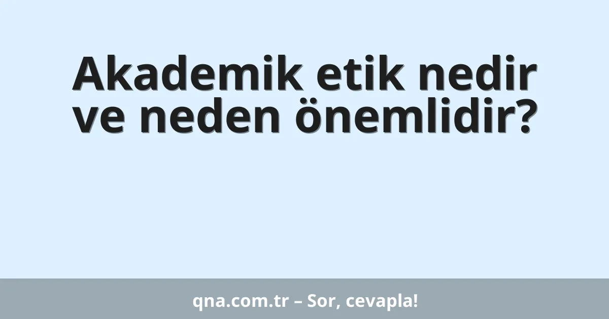 Akademik etik nedir ve neden önemlidir?