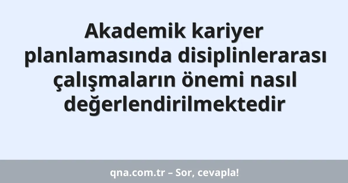 Akademik kariyer planlamasında disiplinlerarası çalışmaların önemi nasıl değerlendirilmektedir