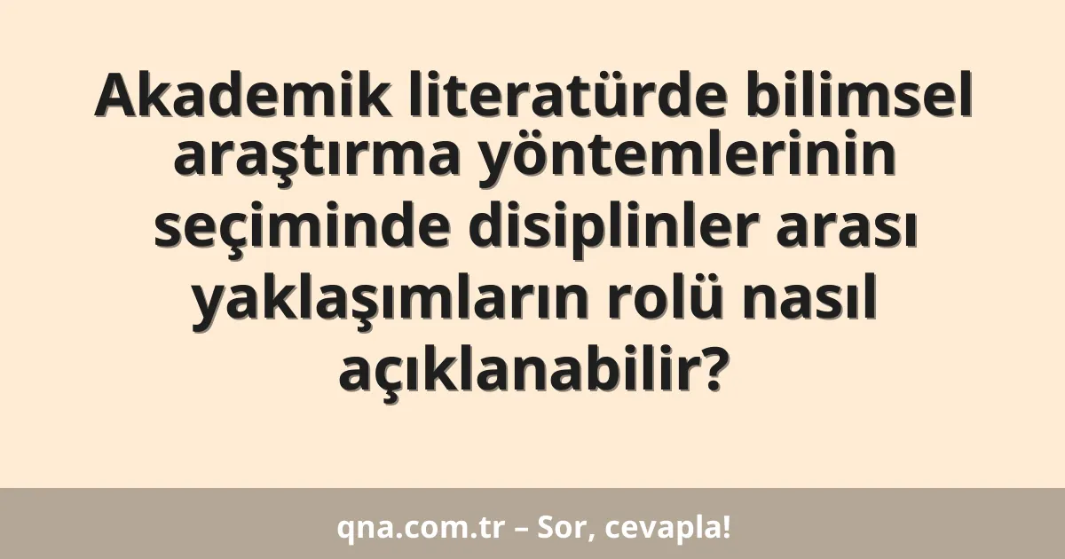 Akademik literatürde bilimsel araştırma yöntemlerinin seçiminde disiplinler arası yaklaşımların rolü nasıl açıklanabilir?