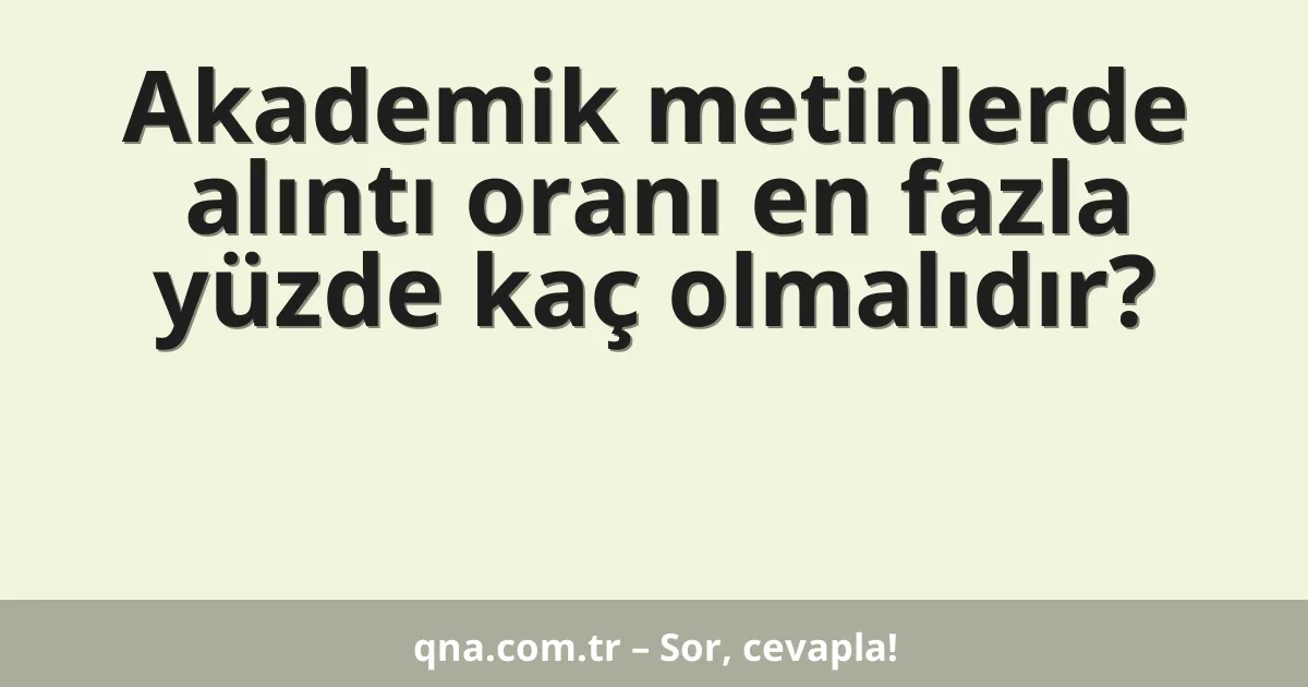 Akademik metinlerde alıntı oranı en fazla yüzde kaç olmalıdır?